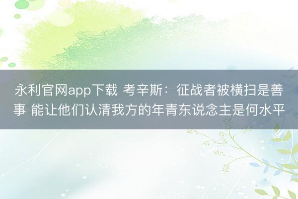 永利官网app下载 考辛斯：征战者被横扫是善事 能让他们认清我方的年青东说念主是何水平