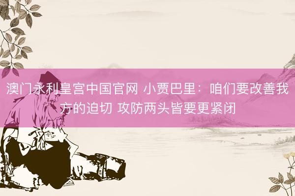 澳门永利皇宫中国官网 小贾巴里：咱们要改善我方的迫切 攻防两头皆要更紧闭
