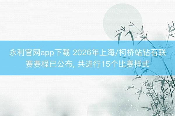 永利官网app下载 2026年上海/柯桥站钻石联赛赛程已公布， 共进行15个比赛样式