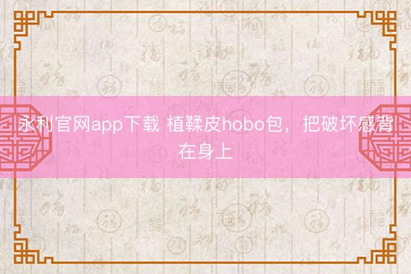 永利官网app下载 植鞣皮hobo包，把破坏感背在身上