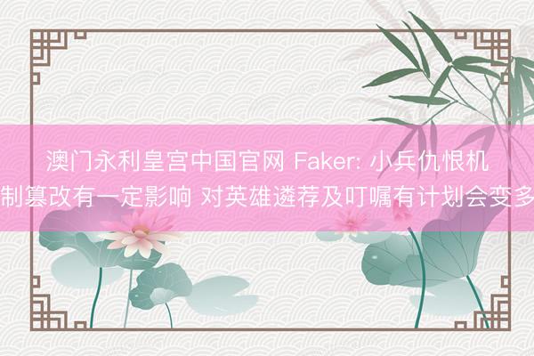 澳门永利皇宫中国官网 Faker: 小兵仇恨机制篡改有一定影响 对英雄遴荐及叮嘱有计划会变多