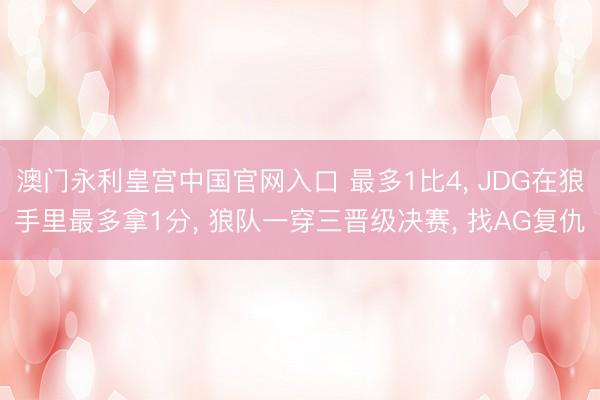 澳门永利皇宫中国官网入口 最多1比4, JDG在狼手里最多拿1分, 狼队一穿三晋级决赛, 找AG复仇
