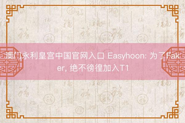 澳门永利皇宫中国官网入口 Easyhoon: 为了Faker， 绝不徬徨加入T1