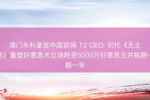 澳门永利皇宫中国官网 T2 CEO: 初代《无主之地》重塑好意思术立场耗资5000万好意思元并脱期一年