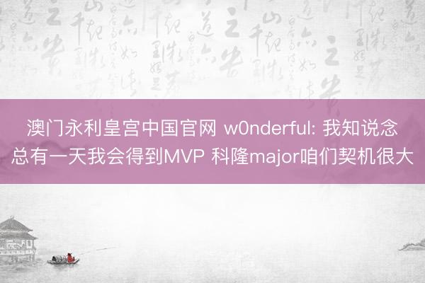 澳门永利皇宫中国官网 w0nderful: 我知说念总有一天我会得到MVP 科隆major咱们契机很大