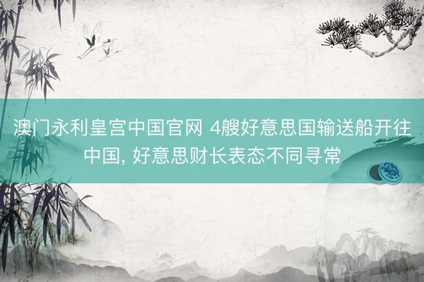 澳门永利皇宫中国官网 4艘好意思国输送船开往中国， 好意思财长表态不同寻常