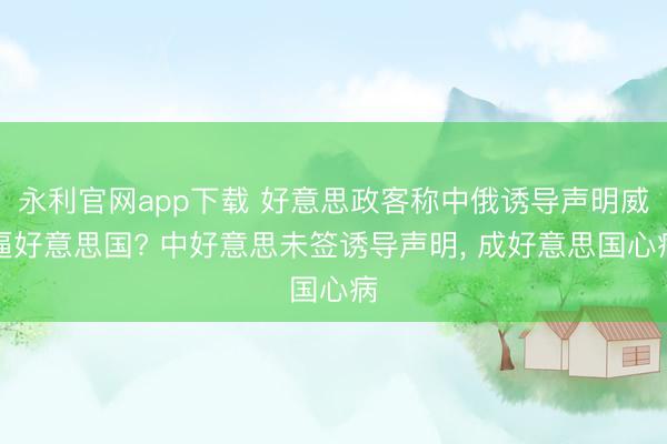 永利官网app下载 好意思政客称中俄诱导声明威逼好意思国? 中好意思未签诱导声明， 成好意思国心病