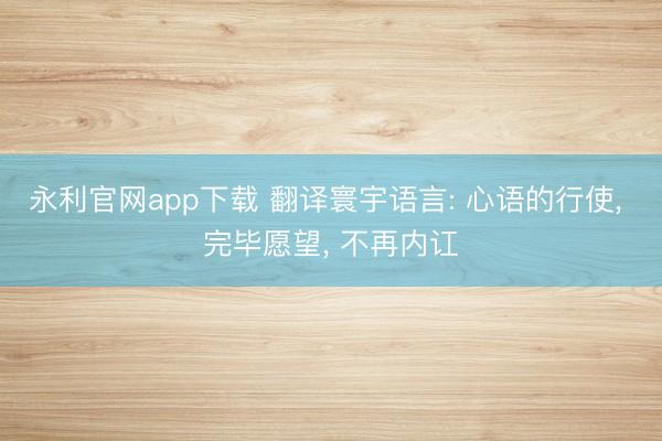 永利官网app下载 翻译寰宇语言: 心语的行使, 完毕愿望, 不再内讧