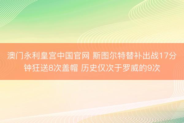 澳门永利皇宫中国官网 斯图尔特替补出战17分钟狂送8次盖帽 历史仅次于罗威的9次