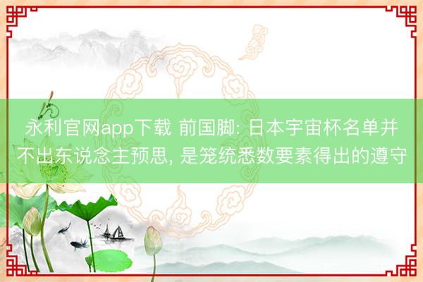 永利官网app下载 前国脚: 日本宇宙杯名单并不出东说念主预思， 是笼统悉数要素得出的遵守