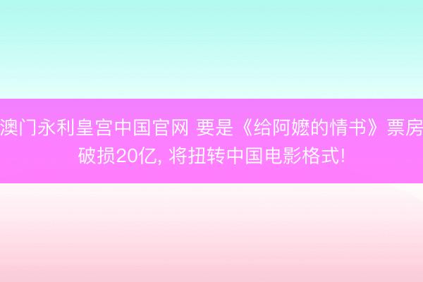 澳门永利皇宫中国官网 要是《给阿嬷的情书》票房破损20亿, 将扭转中国电影格式!