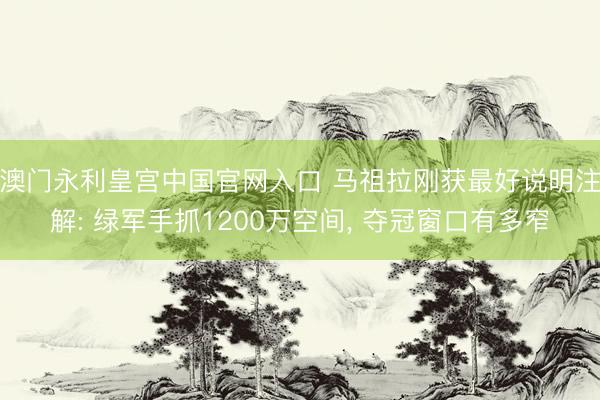 澳门永利皇宫中国官网入口 马祖拉刚获最好说明注解: 绿军手抓1200万空间， 夺冠窗口有多窄
