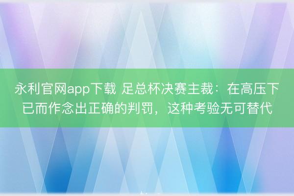 永利官网app下载 足总杯决赛主裁：在高压下已而作念出正确的判罚，这种考验无可替代