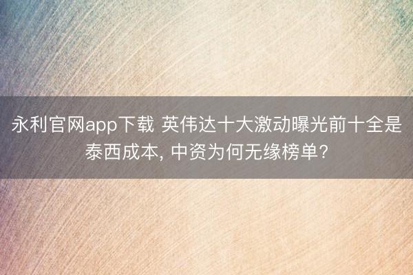 永利官网app下载 英伟达十大激动曝光前十全是泰西成本, 中资为何无缘榜单?