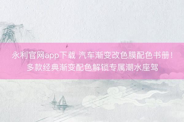 永利官网app下载 汽车渐变改色膜配色书册！多款经典渐变配色解锁专属潮水座驾