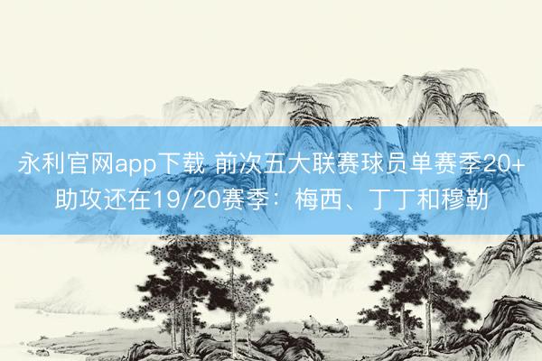 永利官网app下载 前次五大联赛球员单赛季20+助攻还在19/20赛季：梅西、丁丁和穆勒