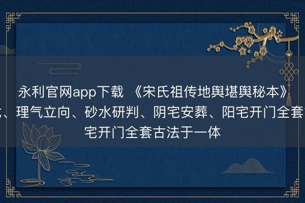 永利官网app下载 《宋氏祖传地舆堪舆秘本》集峦头寻龙、理气立向、砂水研判、阴宅安葬、阳宅开门全套古法于一体