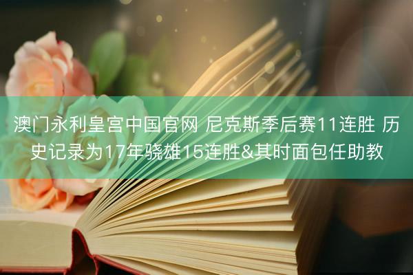 澳门永利皇宫中国官网 尼克斯季后赛11连胜 历史记录为17年