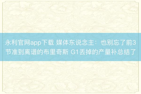 永利官网app下载 媒体东说念主：也别忘了前3节准到离谱的布里奇斯 G1丢掉的产量补总结了