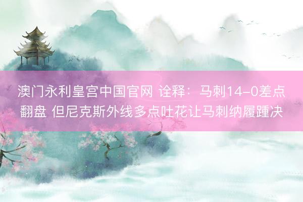 澳门永利皇宫中国官网 诠释:马刺14-0差点翻盘 但尼克斯外线多点吐花让马刺纳履踵决