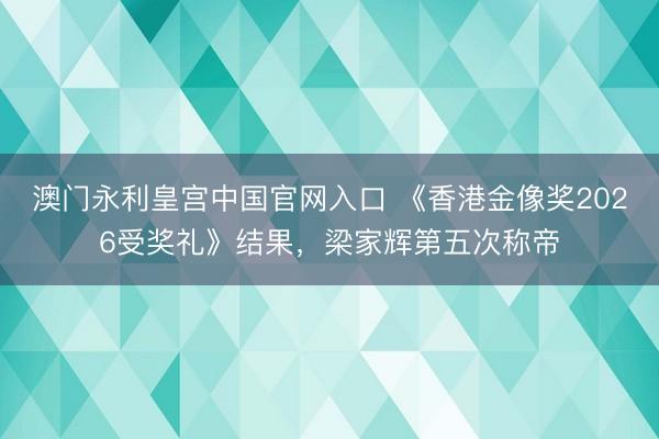 澳门永利皇宫中国官网入口 《香港金像奖2026受奖礼》结果，