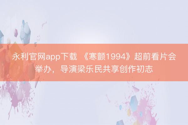 永利官网app下载 《寒颤1994》超前看片会举办，导演梁乐