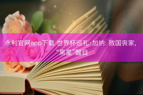 永利官网app下载 世界杯巡礼·加纳: 败国丧家， “黑星”醒目