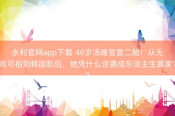 永利官网app下载 46岁汤唯官宣二胎！从无戏可拍到韩国影后，她凭什么逆袭成东谈主生赢家?